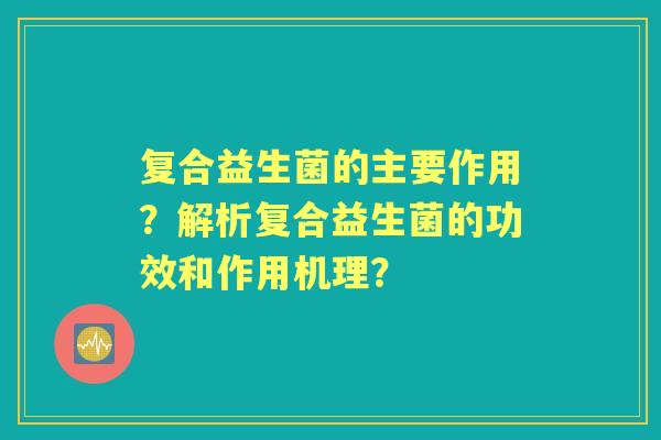 复合益生菌的主要作用？解析复合益生菌的功效和作用机理？