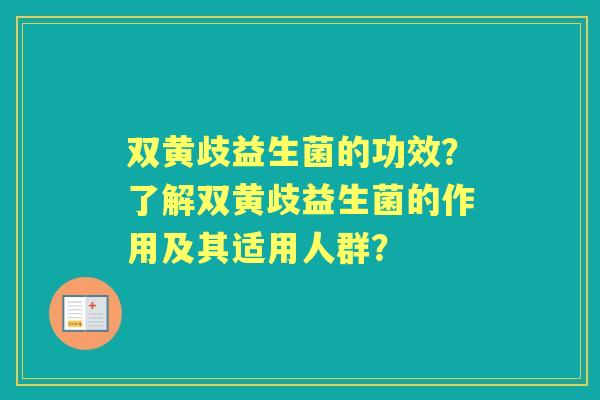 双黄歧益生菌的功效?了解双黄歧益生菌的作用及其适用人群? 双黄歧益生菌的功效?了解双黄歧益生菌的作用及其适用人群?