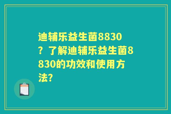 迪辅乐益生菌8830？了解迪辅乐益生菌8830的功效和使用方法？