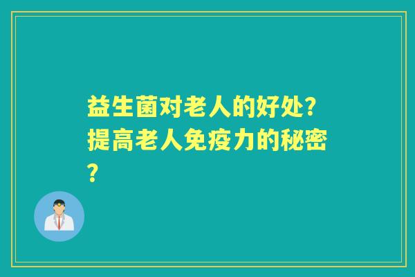 益生菌对老人的好处？提高老人力的秘密？