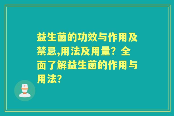益生菌的功效与作用及禁忌,用法及用量？全面了解益生菌的作用与用法？