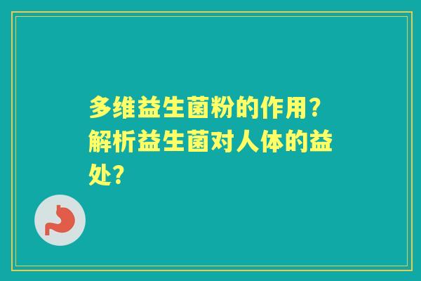 多维益生菌粉的作用？解析益生菌对人体的益处？