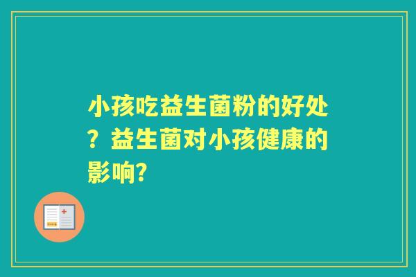小孩吃益生菌粉的好处？益生菌对小孩健康的影响？