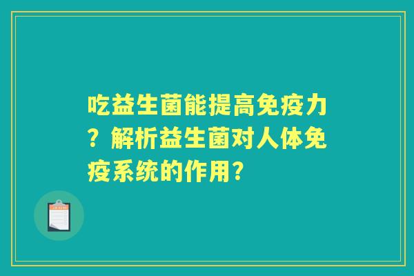 吃益生菌能提高力?解析益生菌对人体系统的作用? 吃益生菌能提高力?解析益生菌对人体系统的作用?