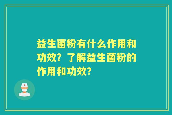 益生菌粉有什么作用和功效？了解益生菌粉的作用和功效？
