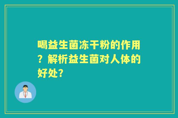 喝益生菌冻干粉的作用?解析益生菌对人体的好处? 喝益生菌冻干粉的作用?解析益生菌对人体的好处?