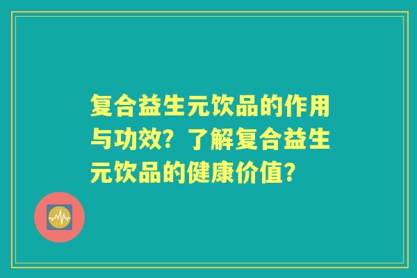 复合益生元饮品的作用与功效?了解复合益生元饮品的健康价值? 复合益生元饮品的作用与功效?了解复合益生元饮品的健康价值?