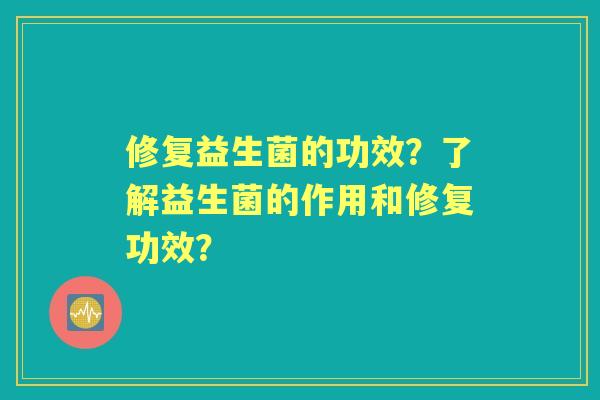 修复益生菌的功效?了解益生菌的作用和修复功效? 修复益生菌的功效?了解益生菌的作用和修复功效?