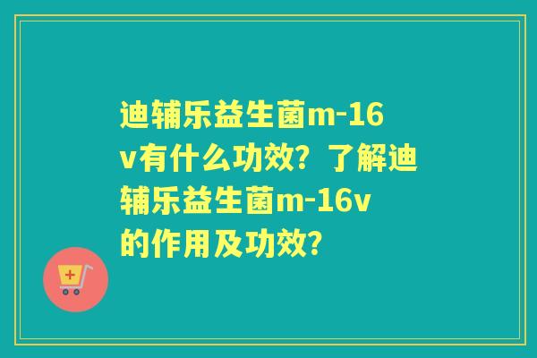 迪辅乐益生菌m-16v有什么功效?了解迪辅乐益生菌m-16v的作用及功效? 迪辅乐益生菌m-16v有什么功效?了解迪辅乐益生菌m-16v的作用及功效?