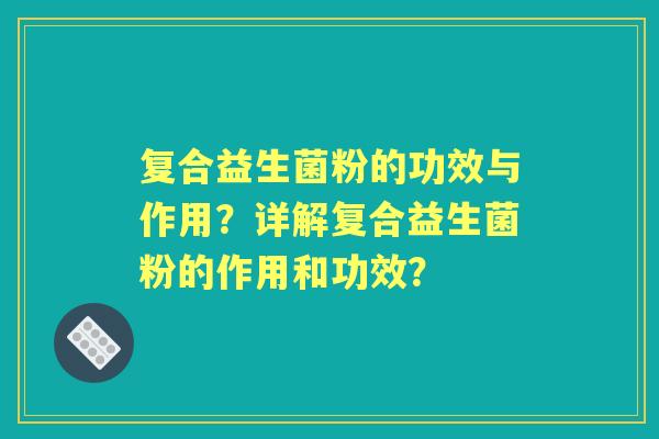 复合益生菌粉的功效与作用？详解复合益生菌粉的作用和功效？