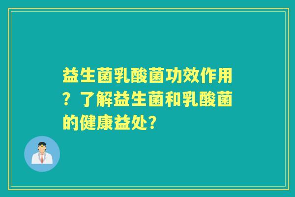 益生菌乳酸菌功效作用?了解益生菌和乳酸菌的健康益处? 益生菌乳酸菌功效作用?了解益生菌和乳酸菌的健康益处?