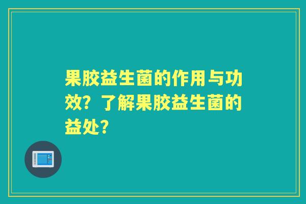 果胶益生菌的作用与功效?了解果胶益生菌的益处? 果胶益生菌的作用与功效?了解果胶益生菌的益处?