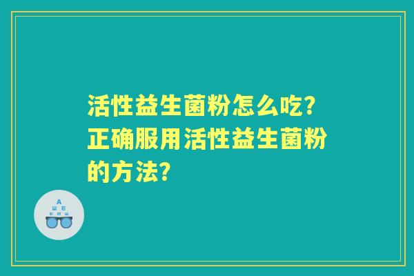 活性益生菌粉怎么吃？正确服用活性益生菌粉的方法？
