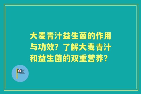 大麦青汁益生菌的作用与功效?了解大麦青汁和益生菌的双重营养? 大麦青汁益生菌的作用与功效?了解大麦青汁和益生菌的双重营养?