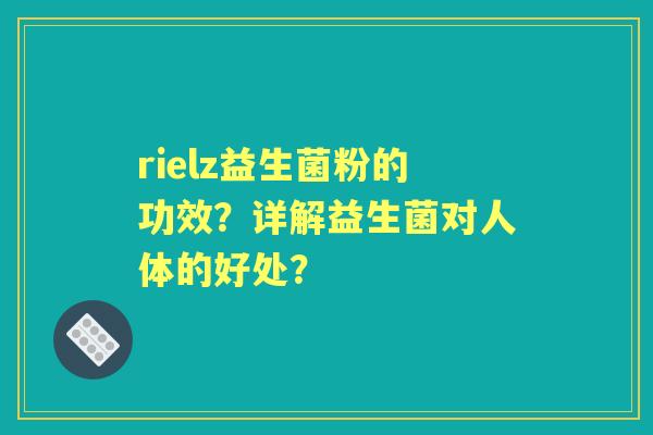 rielz益生菌粉的功效？详解益生菌对人体的好处？
