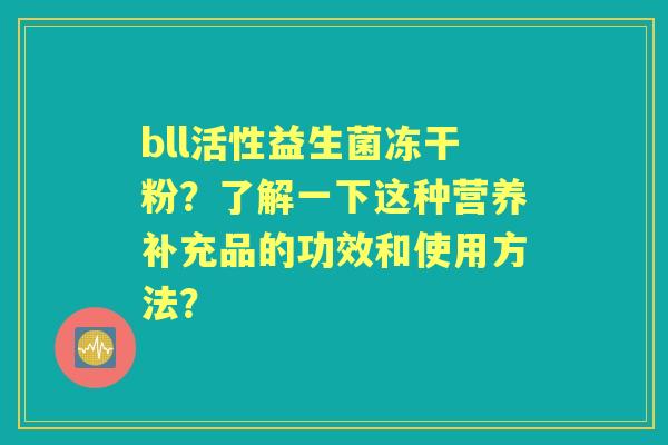 bll活性益生菌冻干粉？了解一下这种营养补充品的功效和使用方法？