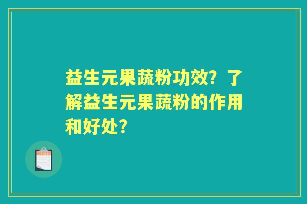 益生元果蔬粉功效?了解益生元果蔬粉的作用和好处? 益生元果蔬粉功效?了解益生元果蔬粉的作用和好处?