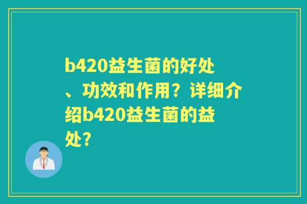 b420益生菌的好处、功效和作用？详细介绍b420益生菌的益处？