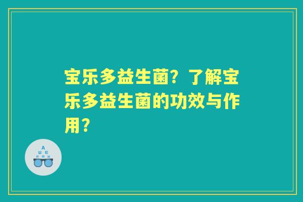 宝乐多益生菌？了解宝乐多益生菌的功效与作用？