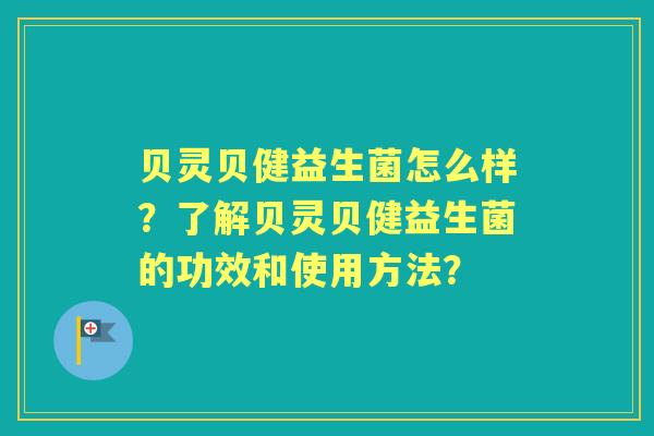 贝灵贝健益生菌怎么样？了解贝灵贝健益生菌的功效和使用方法？