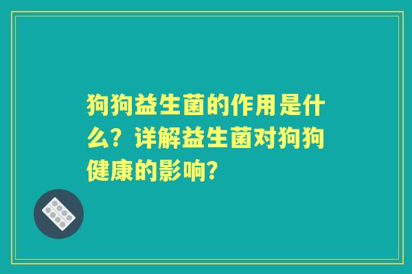 狗狗益生菌的作用是什么?详解益生菌对狗狗健康的影响? 狗狗益生菌的作用是什么?详解益生菌对狗狗健康的影响?