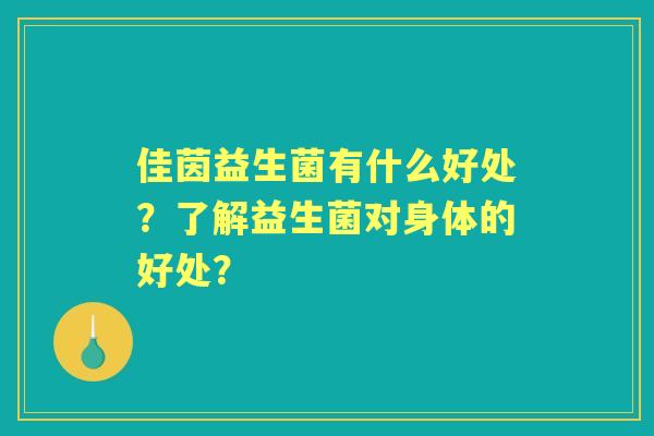 佳茵益生菌有什么好处？了解益生菌对身体的好处？