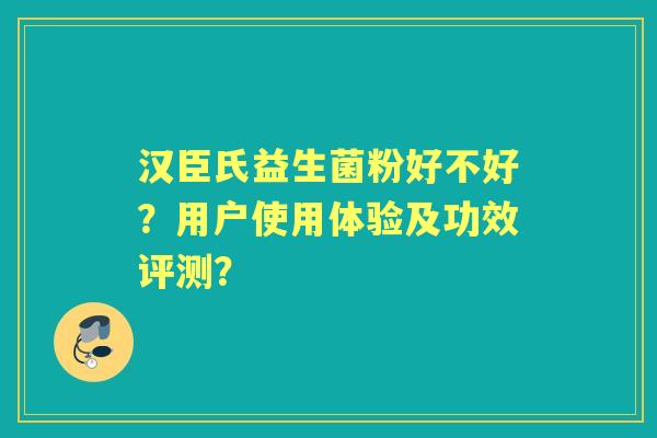 汉臣氏益生菌粉好不好？用户使用体验及功效评测？