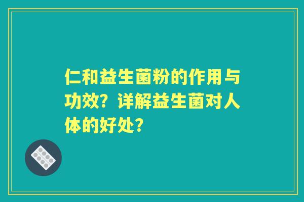 仁和益生菌粉的作用与功效？详解益生菌对人体的好处？