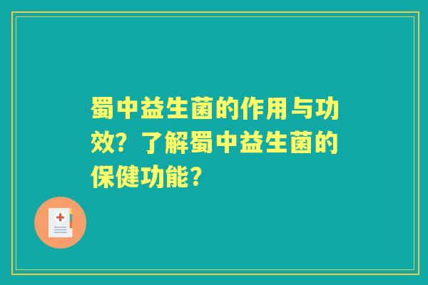 蜀中益生菌的作用与功效？了解蜀中益生菌的保健功能？