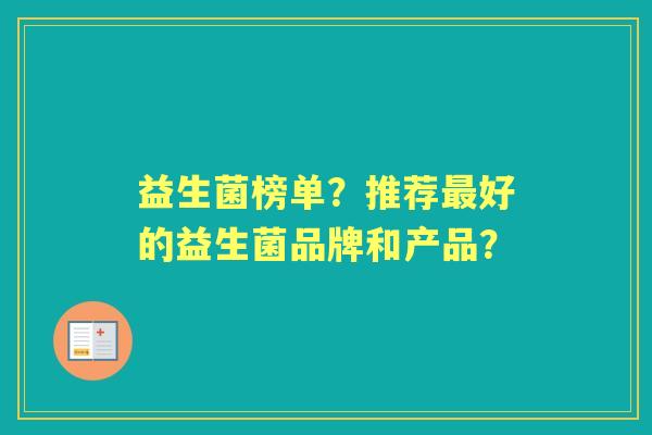 益生菌榜单？推荐好的益生菌品牌和产品？