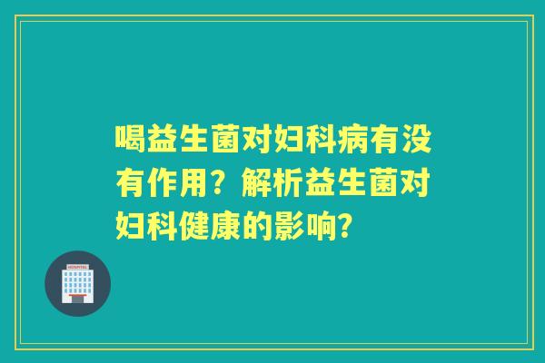 喝益生菌对有没有作用?解析益生菌对健康的影响? 喝益生菌对有没有作用?解析益生菌对健康的影响?