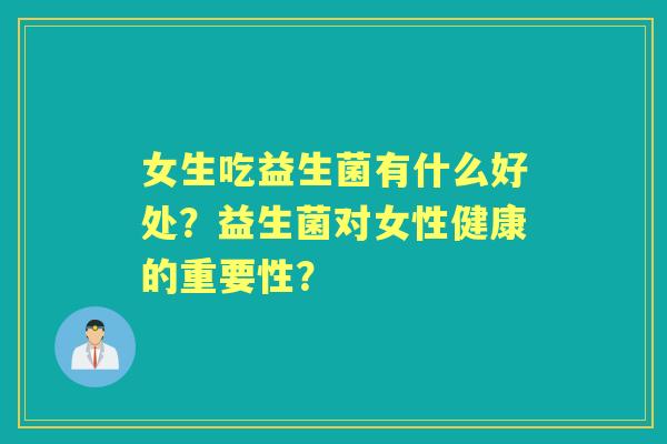 女生吃益生菌有什么好处？益生菌对女性健康的重要性？