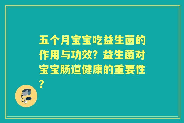 五个月宝宝吃益生菌的作用与功效?益生菌对宝宝肠道健康的重要性? 五个月宝宝吃益生菌的作用与功效?益生菌对宝宝肠道健康的重要性?