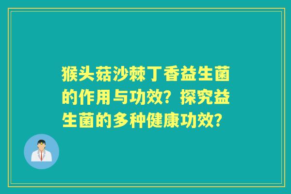 猴头菇沙棘丁香益生菌的作用与功效？探究益生菌的多种健康功效？