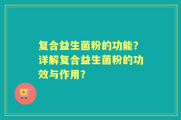复合益生菌粉的功能？详解复合益生菌粉的功效与作用？