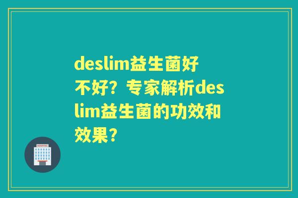 deslim益生菌好不好？专家解析deslim益生菌的功效和效果？