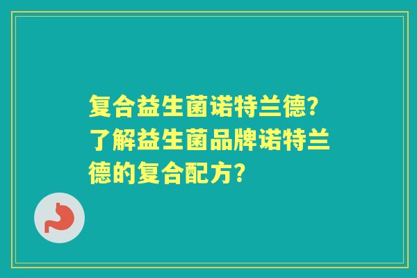 复合益生菌诺特兰德？了解益生菌品牌诺特兰德的复合配方？
