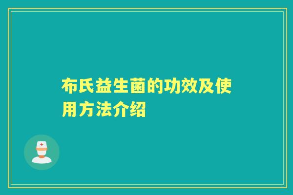 布氏益生菌的功效及使用方法介绍
