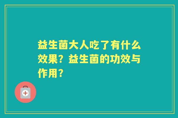 益生菌大人吃了有什么效果？益生菌的功效与作用？
