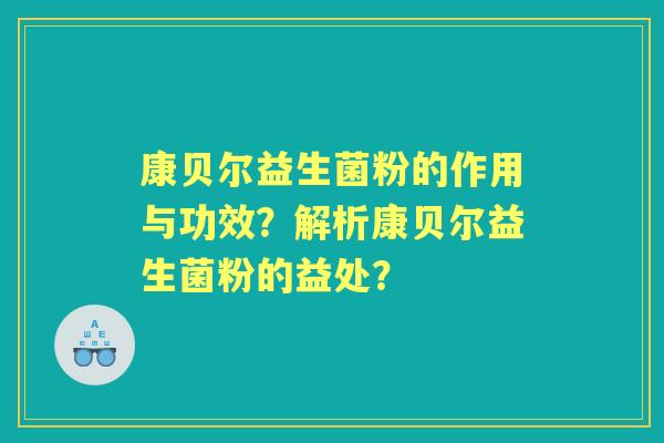 康贝尔益生菌粉的作用与功效?解析康贝尔益生菌粉的益处? 康贝尔益生菌粉的作用与功效?解析康贝尔益生菌粉的益处?