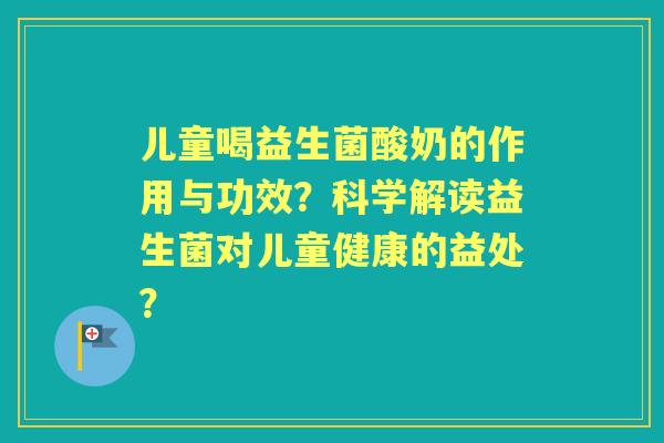 儿童喝益生菌酸奶的作用与功效？科学解读益生菌对儿童健康的益处？