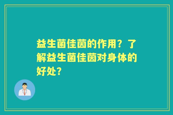 益生菌佳茵的作用？了解益生菌佳茵对身体的好处？