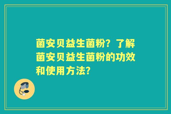 菌安贝益生菌粉?了解菌安贝益生菌粉的功效和使用方法? 菌安贝益生菌粉?了解菌安贝益生菌粉的功效和使用方法?