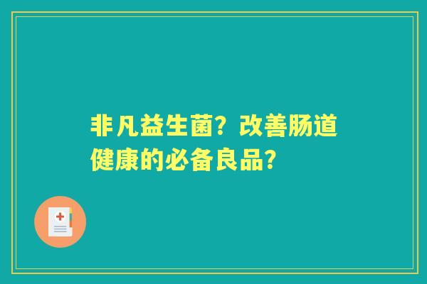 非凡益生菌？改善肠道健康的必备良品？