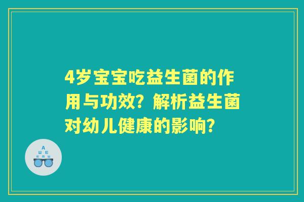 4岁宝宝吃益生菌的作用与功效？解析益生菌对幼儿健康的影响？