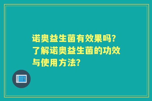 诺奥益生菌有效果吗?了解诺奥益生菌的功效与使用方法? 诺奥益生菌有效果吗?了解诺奥益生菌的功效与使用方法?