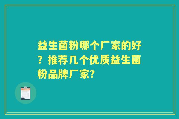 益生菌粉哪个厂家的好?推荐几个优质益生菌粉品牌厂家? 益生菌粉哪个厂家的好?推荐几个优质益生菌粉品牌厂家?