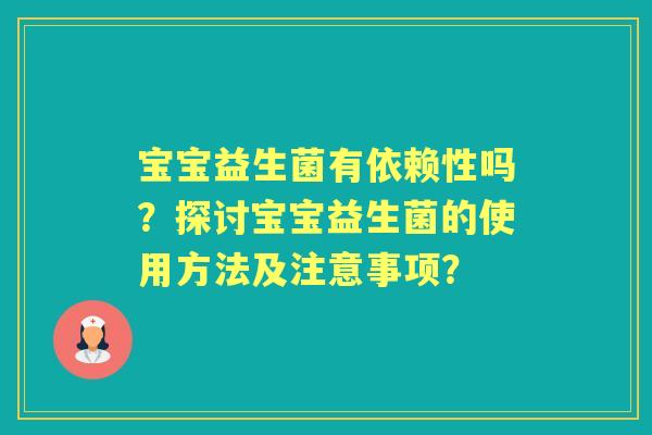 宝宝益生菌有依赖性吗?探讨宝宝益生菌的使用方法及注意事项? 宝宝益生菌有依赖性吗?探讨宝宝益生菌的使用方法及注意事项?
