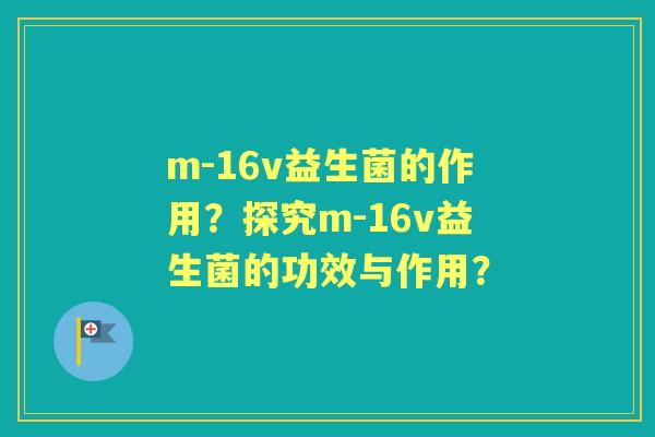 m-16v益生菌的作用？探究m-16v益生菌的功效与作用？