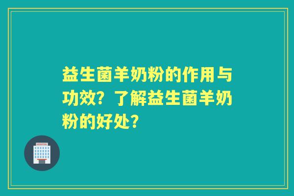 益生菌羊奶粉的作用与功效?了解益生菌羊奶粉的好处? 益生菌羊奶粉的作用与功效?了解益生菌羊奶粉的好处?